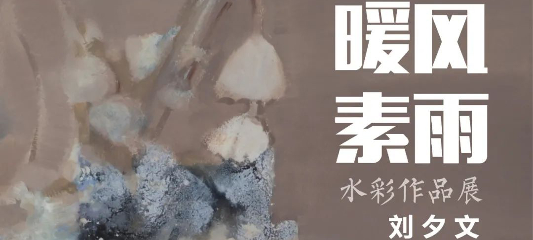 展览预告 | “暖风素雨”——刘夕文水彩作品展